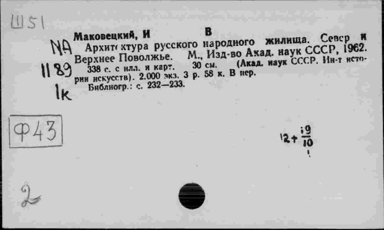 ﻿ЦС\ Архит* хтура русского	СССР. 19Є2.
н vв'йТс	»'«	'»“«■ "*’•ссс₽-
" J рии Тскусстві. 2.000 экз. З р. 58 к. В пер.
1 Библиогр. : с. 232—233.
Ф43
*4